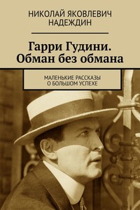 Гарри Гудини. Обман без обмана. Маленькие рассказы о большом успехе