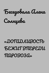 «ДОГАДЛИВОСТЬ БЕЖИТ ВПЕРЕДИ ПАРОВОЗА»