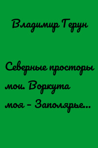 Северные просторы мои. Воркута моя – Заполярье…