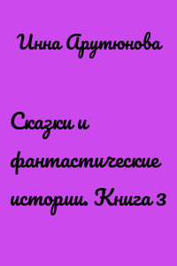 Сказки и фантастические истории. Книга 3