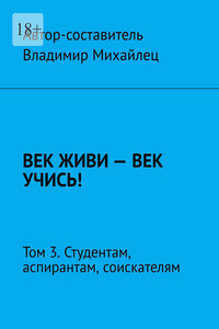 Век живи – век учись! Том 3. Студентам, аспирантам, соискателям