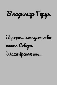 Воркутинское детство поэта Севера. Шахтёрская жизнь Владимира Геруна