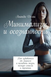 Минимализм и осознанность. Как избавиться от лишнего и наладить жизнь, полную смысла и гармонии