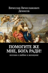 Помогите же мне, Бога ради! Поэзия о любви к женщине