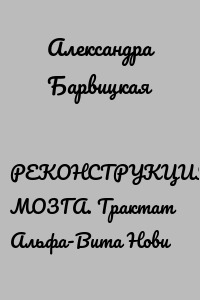 РЕКОНСТРУКЦИЯ МОЗГА. Трактат Альфа-Вита Нови