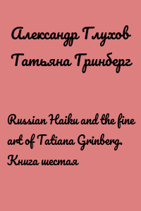 Russian Haiku and the fine art of Tatiana Grinberg. Книга шестая