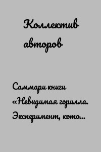 Саммари книги «Невидимая горилла. Эксперимент, который раскрыл, почему внимание мешает сосредоточиться, память подводит, а интуиция обманывает»