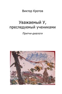 Уважаемый У, преследуемый учениками. Притчи-диалоги