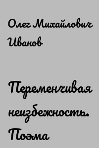 Переменчивая неизбежность. Поэма
