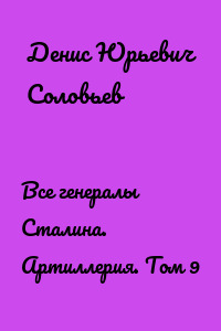 Все генералы Сталина. Артиллерия. Том 9