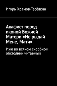 Акафист перед иконой Божией Матери «Не рыдай Мене, Мати». Иже во всяком скорбном обстоянии читаемый