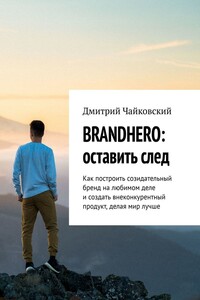 BRANDHERO: оставить след. Как построить созидательный бренд на любимом деле и создать внеконкурентный продукт, делая мир лучше