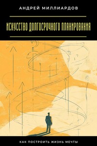 Искусство долгосрочного планирования. Как построить жизнь мечты