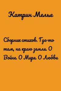 Сборник стихов. Где-то там, на краю земли. О Войне. О Мире. О Любви