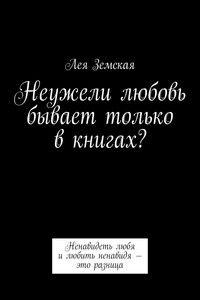 Неужели любовь бывает только в книгах? Ненавидеть любя и любить ненавидя – это разница