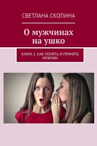 О мужчинах на ушко. Книга 1. Как понять и принять мужчин