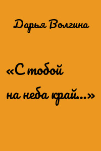 «С тобой на неба край…»