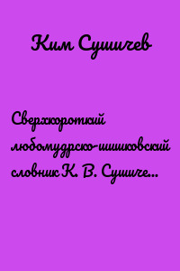 Сверхкороткий любомудрско-шишковский словник К. В. Сушичева. Введение в любомудрие незнайчества и в любомудрие вообще. Знать не будем