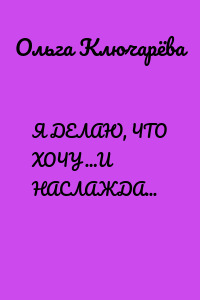 Я ДЕЛАЮ, ЧТО ХОЧУ …И НАСЛАЖДАЮСЬ ЭТИМ
