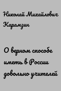 О верном способе иметь в России довольно учителей
