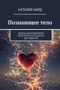 Познающее тело. Жизнь многомерного интеллекта: от клетки до события