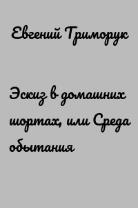 Эскиз в домашних шортах, или Среда обытания