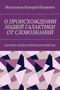 О ПРОИСХОЖДЕНИИ НАШЕЙ ГАЛАКТИКИ ОТ СЛОВОЗНАНИЙ. (НАУЧНО-ФАНТАСТИЧЕСКАЯ ПОВЕСТЬ)