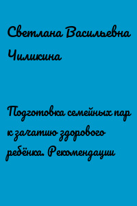 Подготовка семейных пар к зачатию здорового ребёнка. Рекомендации