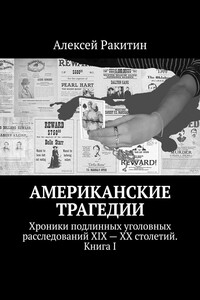 Американские трагедии. Хроники подлинных уголовных расследований XIX – XX столетий. Книга I