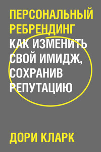 Персональный ребрендинг. Как изменить свой имидж, сохранив репутацию