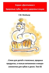 Стихи для детей о полезных, вредных продуктах, о пользе витаминов и микроэлементов для зубов и десен. Том 82. Серия «Дентилюкс». Здоровые зубы – залог здоровья нации