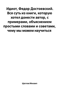 Идиот. Вся суть из книги, которую хотел донести автор, с примерами, объяснением простыми словами и советами, чему мы можем научиться. Федор Достоевский.