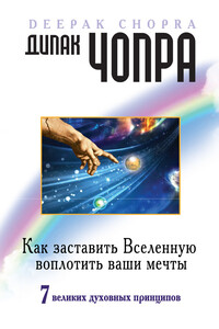 Как заставить Вселенную воплотить ваши мечты. 7 великих духовных принципов