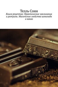Книга рецептов: Практические заклинания и ритуалы. Магические свойства шоколада и какао