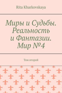 Миры и Судьбы. Реальность и Фантазии. Мир №4. Том второй