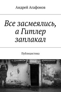 Все засмеялись, а Гитлер заплакал. Публицистика