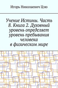 Учение Истины. Часть 8. Книга 2. Духовный уровень определяет уровень пребывания человека в физическом мире