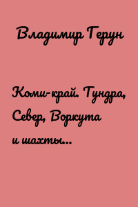 Коми-край. Тундра, Север, Воркута и шахты…