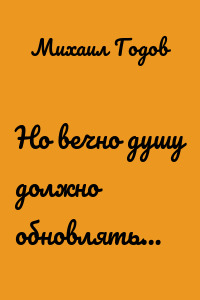 Но вечно душу должно обновлять…