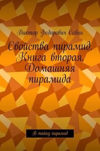 Свойства пирамид. Книга вторая. Домашняя пирамида. В тайну пирамид