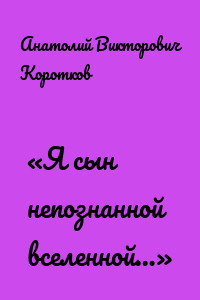 «Я сын непознанной вселенной…»