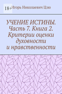 Учение истины. Часть 7. Книга 2. Критерии оценки духовности и нравственности