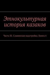 Этнокультурная история казаков. Часть III. Славянская надстройка. Книга 4
