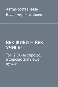 Век живи – век учись! Том 2. Жить хорошо, а хорошо жить ещё лучше…
