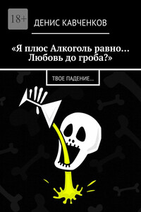 «Я плюс Алкоголь равно… Любовь до гроба?». Твое падение…