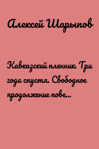 Кавказский пленник. Три года спустя. Свободное продолжение повести Л. Н. Толстого