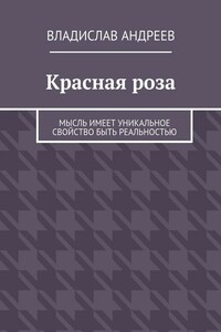 Красная роза. Мысль имеет уникальное свойство быть реальностью