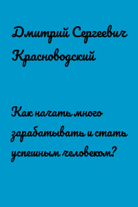 Как начать много зарабатывать и стать успешным человеком?