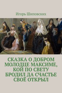 Сказка о добром молодце Максиме, кой по свету бродил да счастье своё открыл. Новелла-сказка
