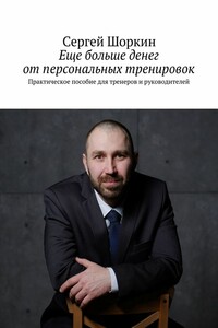Еще больше денег от персональных тренировок. Практическое пособие для тренеров и руководителей